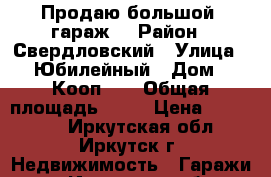 Продаю большой  гараж  › Район ­ Свердловский › Улица ­ Юбилейный › Дом ­ Кооп. 5 › Общая площадь ­ 36 › Цена ­ 250 000 - Иркутская обл., Иркутск г. Недвижимость » Гаражи   . Иркутская обл.,Иркутск г.